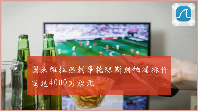 国米维拉热刺争抢琼斯利物浦标价高达4000万欧元
