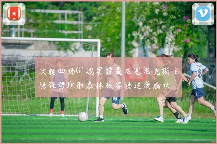 次轮四场G1战罢雷霆活塞尼克斯主场强势取胜森林狼客场逆袭成功