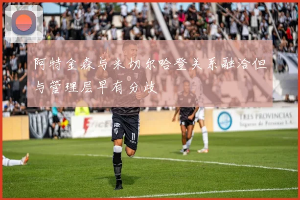 阿特金森与米切尔哈登关系融洽但与管理层早有分歧