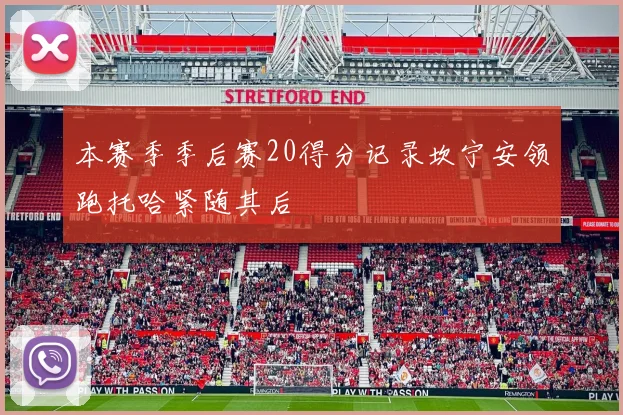 本赛季季后赛20得分记录坎宁安领跑托哈紧随其后