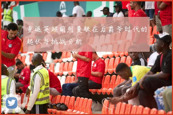 重返英超前列曼联在后爵爷时代的起伏与挑战分析