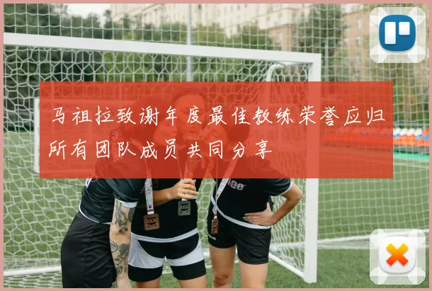 马祖拉致谢年度最佳教练荣誉应归所有团队成员共同分享