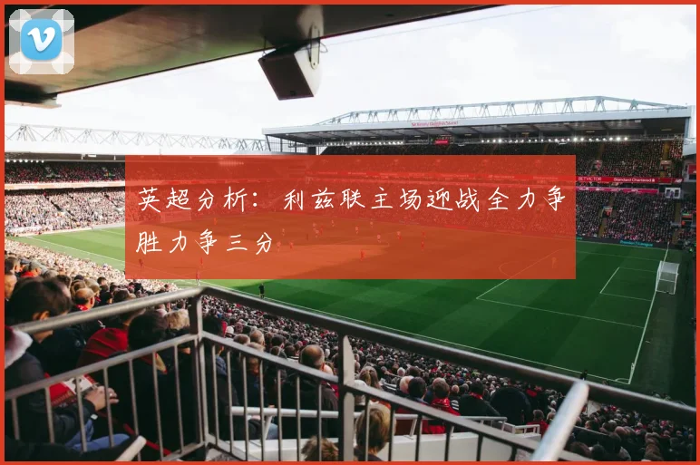 英超分析：利兹联主场迎战全力争胜力争三分