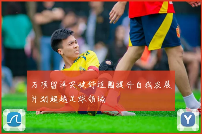 万项留洋突破舒适圈提升自我发展计划超越足球领域