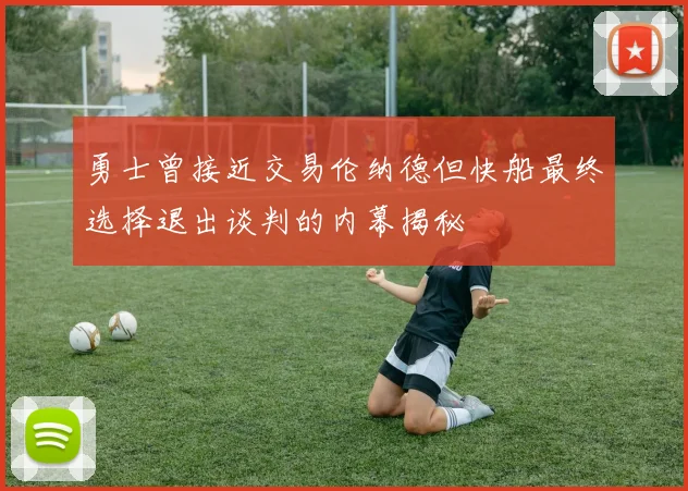 勇士曾接近交易伦纳德但快船最终选择退出谈判的内幕揭秘