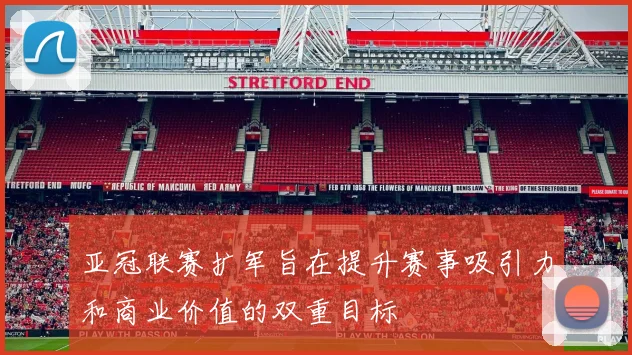 亚冠联赛扩军旨在提升赛事吸引力和商业价值的双重目标