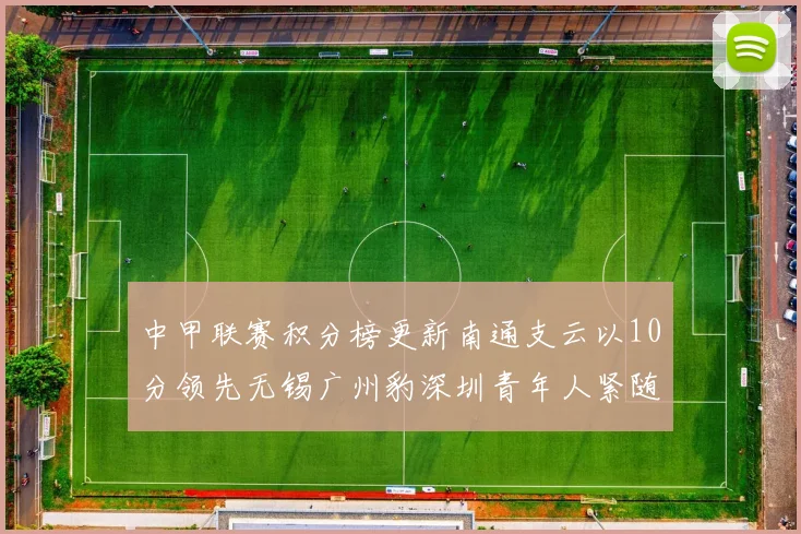 中甲联赛积分榜更新南通支云以10分领先无锡广州豹深圳青年人紧随其后
