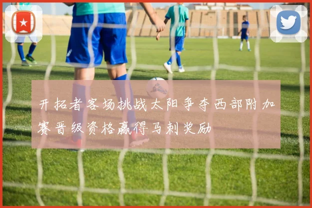 开拓者客场挑战太阳争夺西部附加赛晋级资格赢得马刺奖励