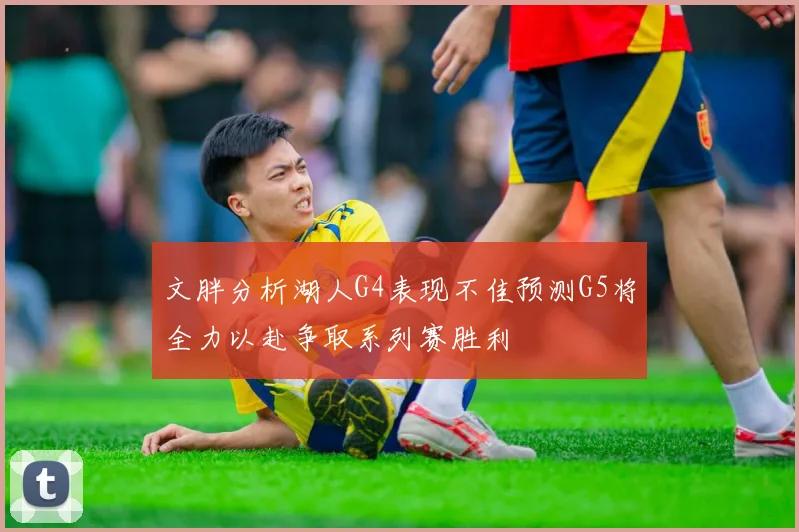 文胖分析湖人G4表现不佳预测G5将全力以赴争取系列赛胜利